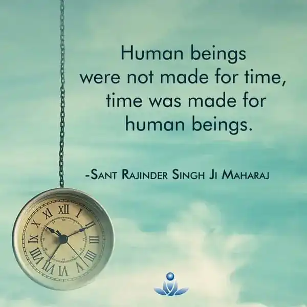 Human beings were not made for time, time was made for human beings.