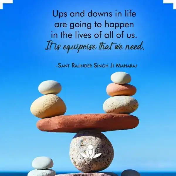Ups and downs in life are going to happen in the lives of all of us. It is equipoise that