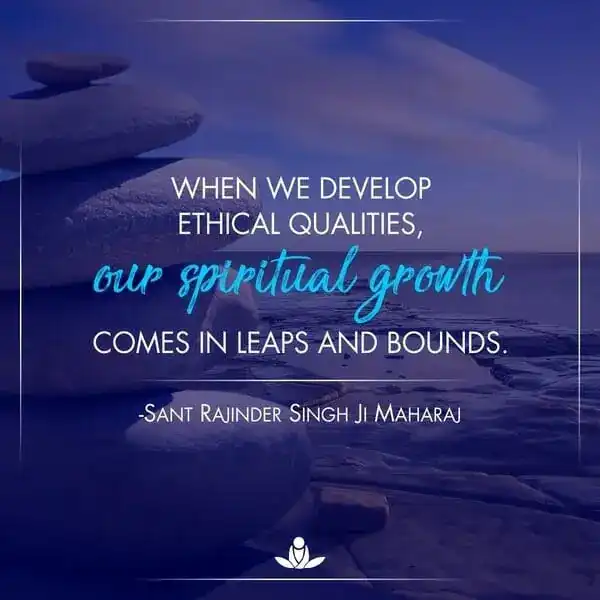 When we develop ethical qualities, our spiritual growth comes in leaps and bounds.